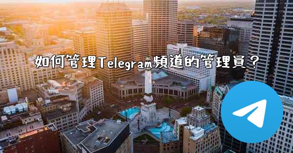 如何管理Telegram頻道的管理員？