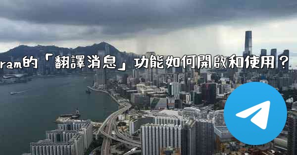 Telegram的「翻譯消息」功能如何開啟和使用？