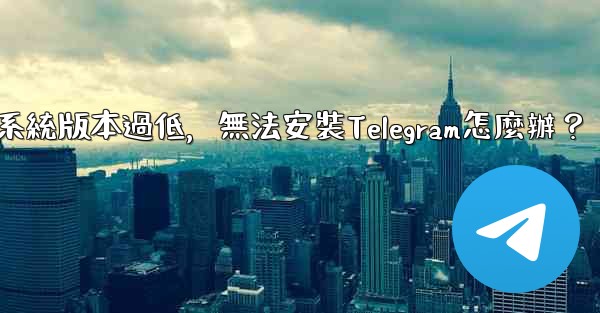 我的手機系統版本過低，無法安裝Telegram怎麼辦？