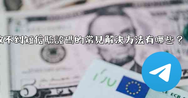 <b>Telegram收不到短信驗證碼的常見解決方法有哪些？</b>