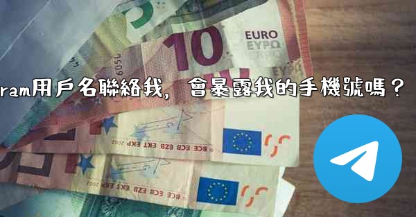 別人通過我的Telegram用戶名聯絡我，會暴露我的手機號嗎？