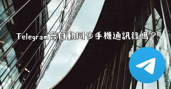 Telegram會自動同步手機通訊錄嗎？
