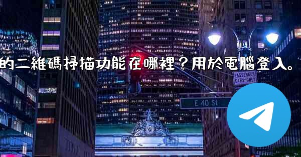 Telegram手機上的二維碼掃描功能在哪裡？用於電腦登入。