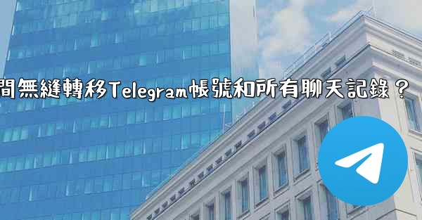 如何在兩台手機之間無縫轉移Telegram帳號和所有聊天記錄？