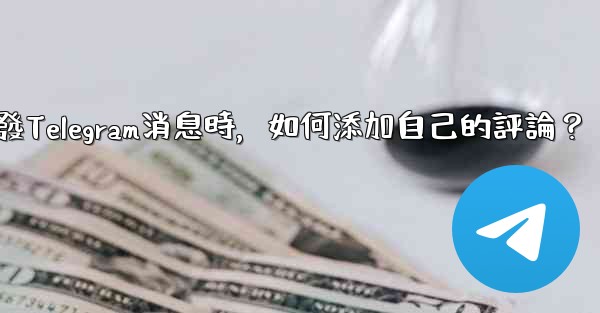 轉發Telegram消息時，如何添加自己的評論？