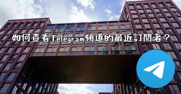 <b>如何查看Telegram頻道的最近訂閱者？</b>