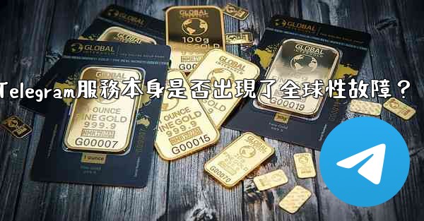 如何判斷Telegram服務本身是否出現了全球性故障？