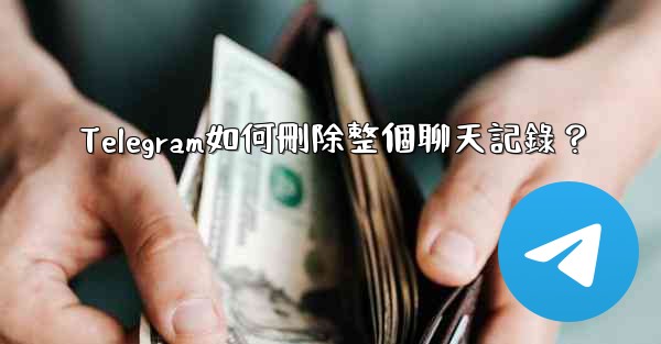 <b>Telegram如何刪除整個聊天記錄？</b>