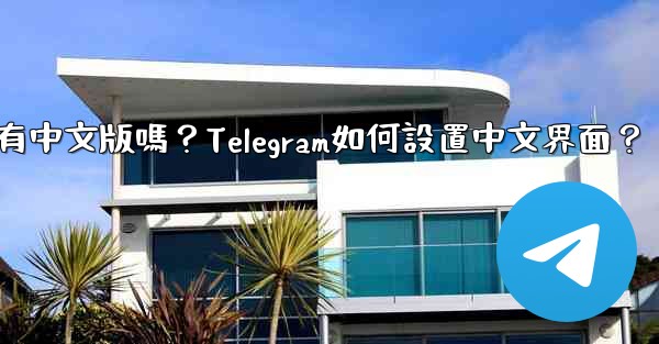 Telegram有中文版嗎？Telegram如何設置中文界面？