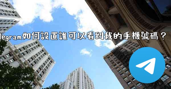<b>Telegram如何設置誰可以看到我的手機號碼？</b>