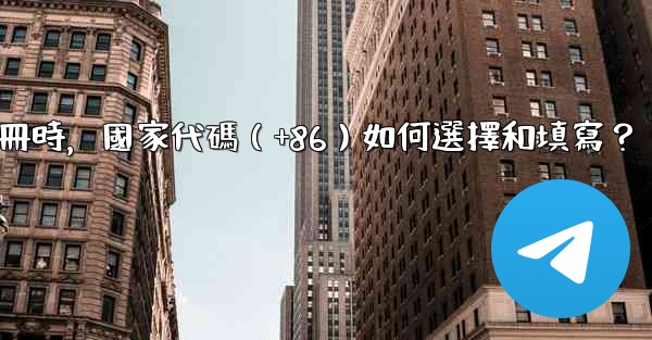 Telegram註冊時，國家代碼（+86）如何選擇和填寫？