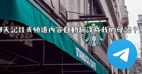 <b>如何將整個Telegram聊天記錄或頻道內容自動翻譯成我的母語？</b>