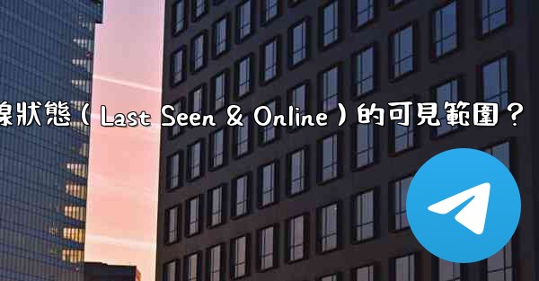Telegram如何設置在線狀態（Last Seen & Online）的可見範圍？