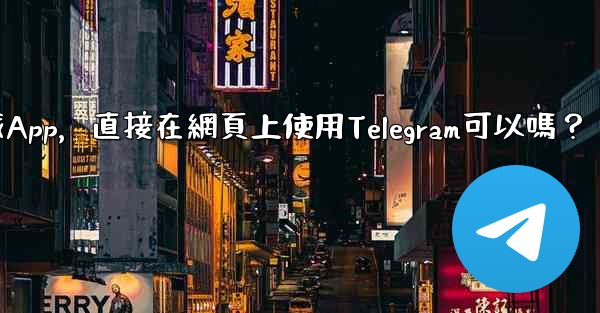 我可以不下載App，直接在網頁上使用Telegram可以嗎？