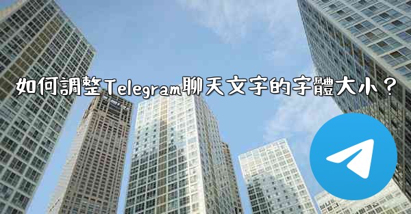 如何調整Telegram聊天文字的字體大小？