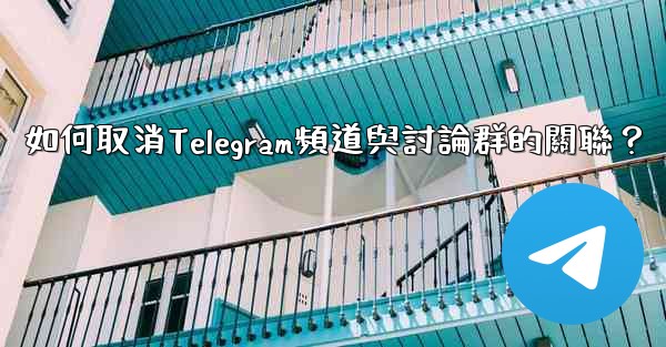 如何取消Telegram頻道與討論群的關聯？