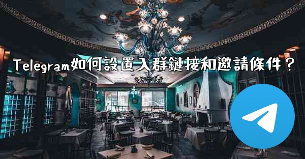 Telegram如何設置入群鏈接和邀請條件？