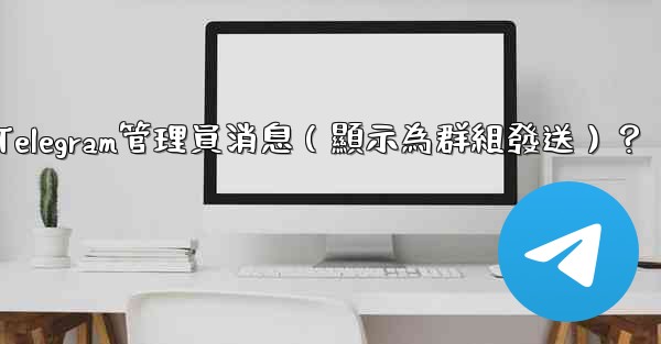 如何匿名發送Telegram管理員消息（顯示為群組發送）？