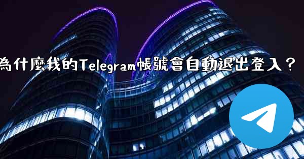 為什麼我的Telegram帳號會自動退出登入？