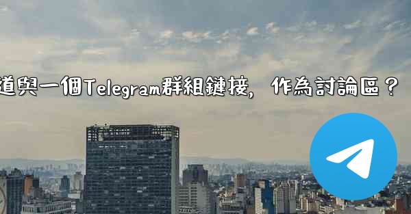 如何將Telegram頻道與一個Telegram群組鏈接，作為討論區？