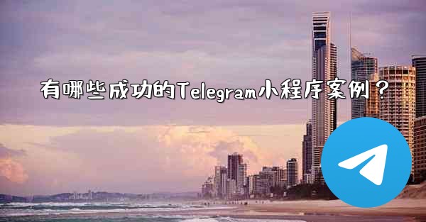 有哪些成功的Telegram小程序案例？