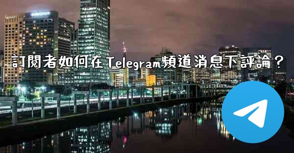 訂閱者如何在Telegram頻道消息下評論？