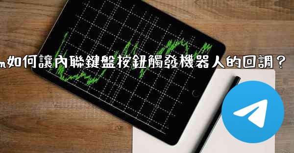 Telegram如何讓內聯鍵盤按鈕觸發機器人的回調？