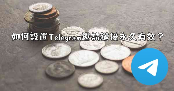 如何設置Telegram邀請鏈接永久有效？
