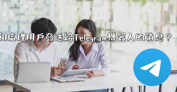 如何接收和處理用戶發送給Telegram機器人的消息？