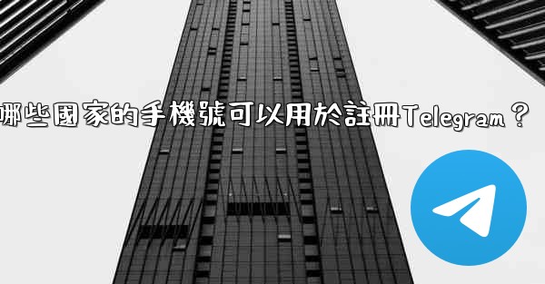 哪些國家的手機號可以用於註冊Telegram？