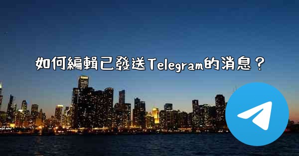 如何編輯已發送Telegram的消息？