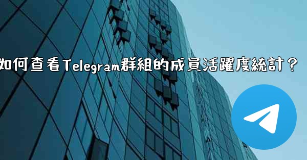 如何查看Telegram群組的成員活躍度統計？