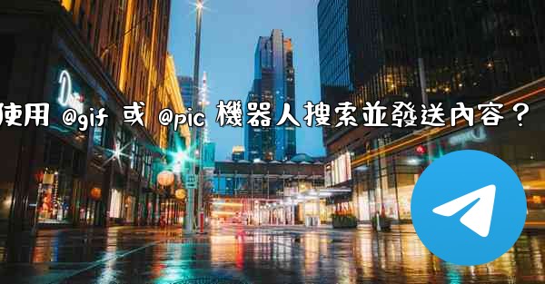 <b>Telegram如何使用 @gif 或 @pic 機器人搜索並發送內容？</b>