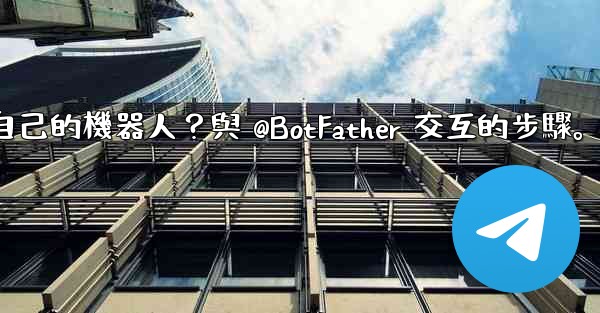 <b>Telegram如何創建自己的機器人？與 @BotFather 交互的步驟。</b>