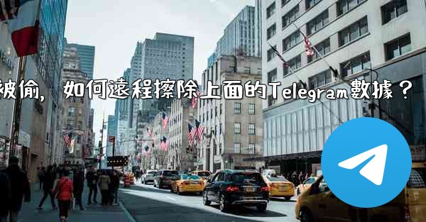 如果我的手機被偷，如何遠程擦除上面的Telegram數據？