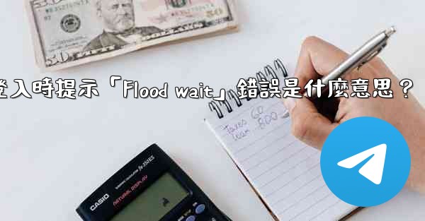 Telegram登入時提示「Flood wait」錯誤是什麼意思？