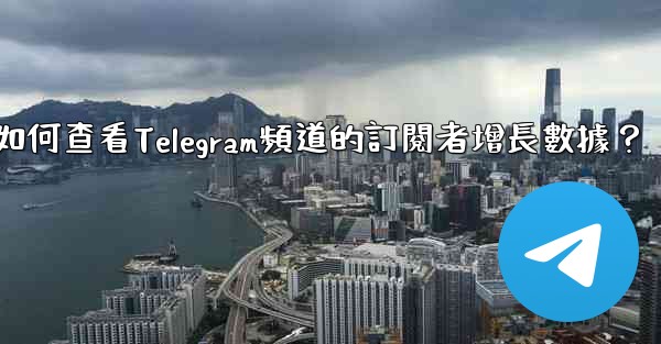 如何查看Telegram頻道的訂閱者增長數據？