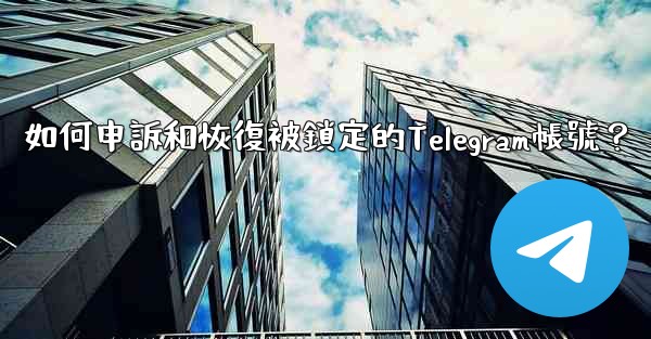 如何申訴和恢復被鎖定的Telegram帳號？