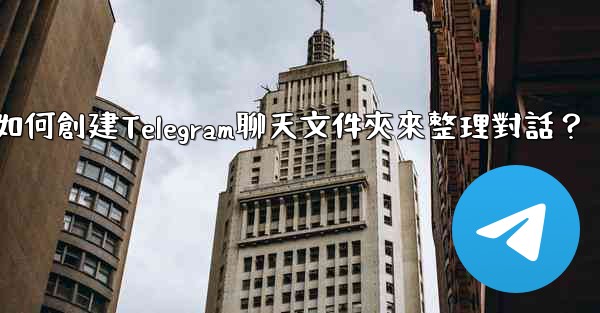 <b>如何創建Telegram聊天文件夾來整理對話？</b>