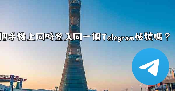 我可以在多個手機上同時登入同一個Telegram帳號嗎？