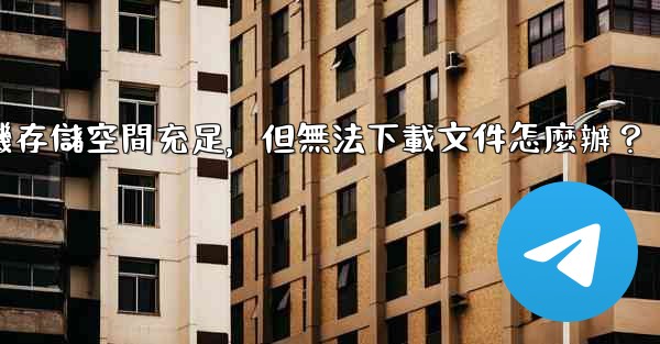 <b>Telegram手機存儲空間充足，但無法下載文件怎麼辦？</b>