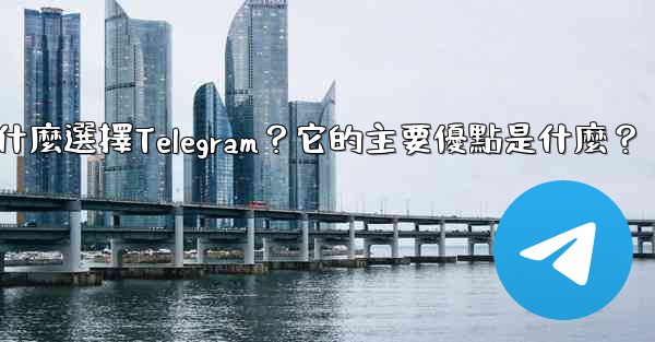 為什麼選擇Telegram？它的主要優點是什麼？