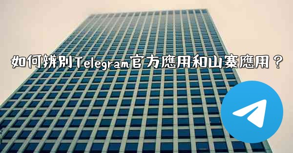 如何辨別Telegram官方應用和山寨應用？