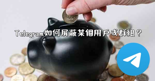 Telegram如何屏蔽某個用戶或群組？