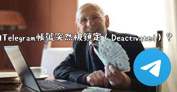 為什麼我的Telegram帳號突然被鎖定（Deactivated）？