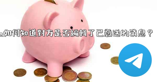 <b>Telegram如何知道對方是否編輯了已發送的消息？</b>