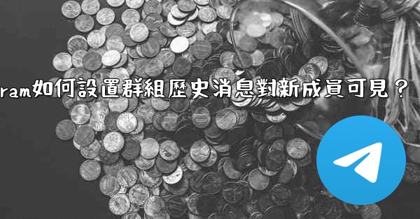 Telegram如何設置群組歷史消息對新成員可見？