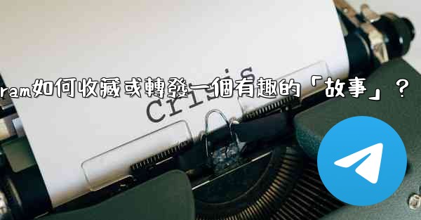 Telegram如何收藏或轉發一個有趣的「故事」？