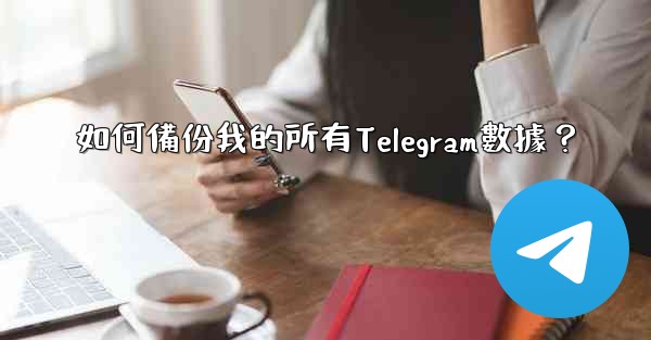 如何備份我的所有Telegram數據？