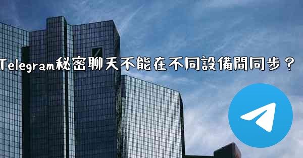 為什麼Telegram秘密聊天不能在不同設備間同步？
